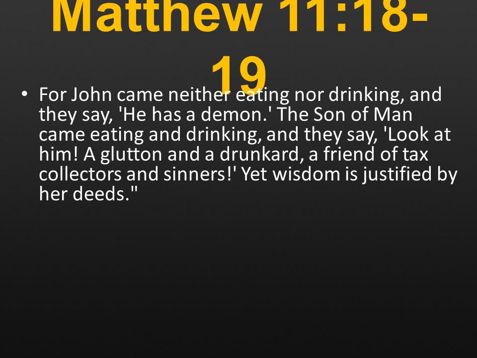 Matthew 11: For John came neither eating nor drinking, and they say, He has a demon. The Son of Man came eating and drinking, and they say, Look at him.