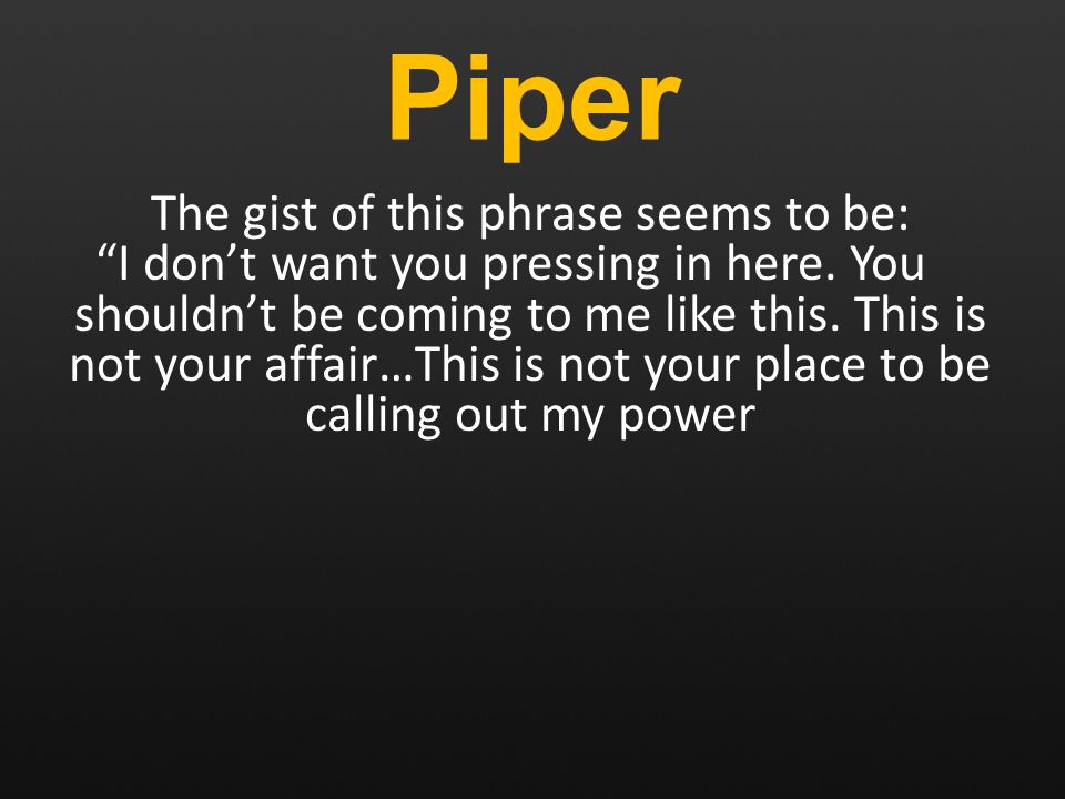 Piper The gist of this phrase seems to be: I don’t want you pressing in here.