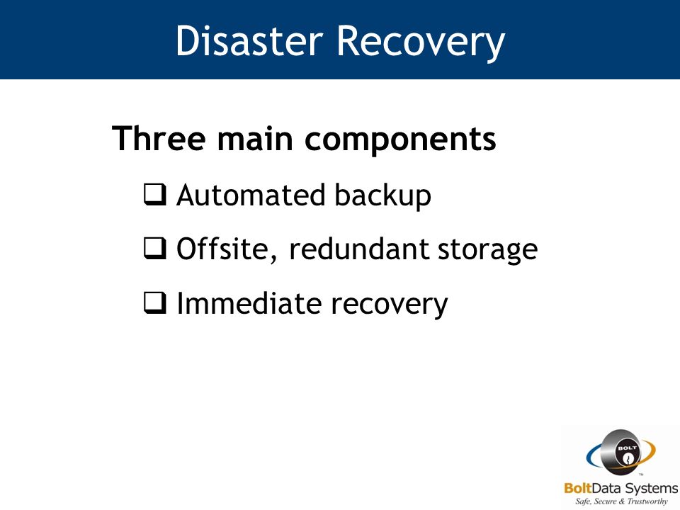 Disaster Recovery Three main components  Automated backup  Offsite, redundant storage  Immediate recovery