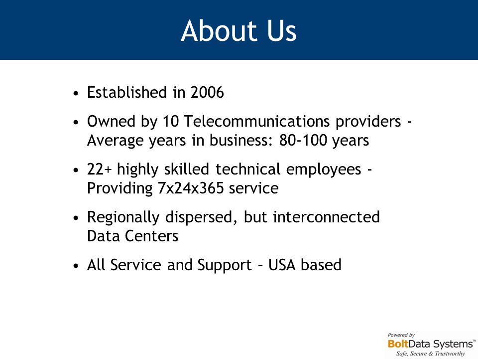 About Us Established in 2006 Owned by 10 Telecommunications providers - Average years in business: years 22+ highly skilled technical employees - Providing 7x24x365 service Regionally dispersed, but interconnected Data Centers All Service and Support – USA based