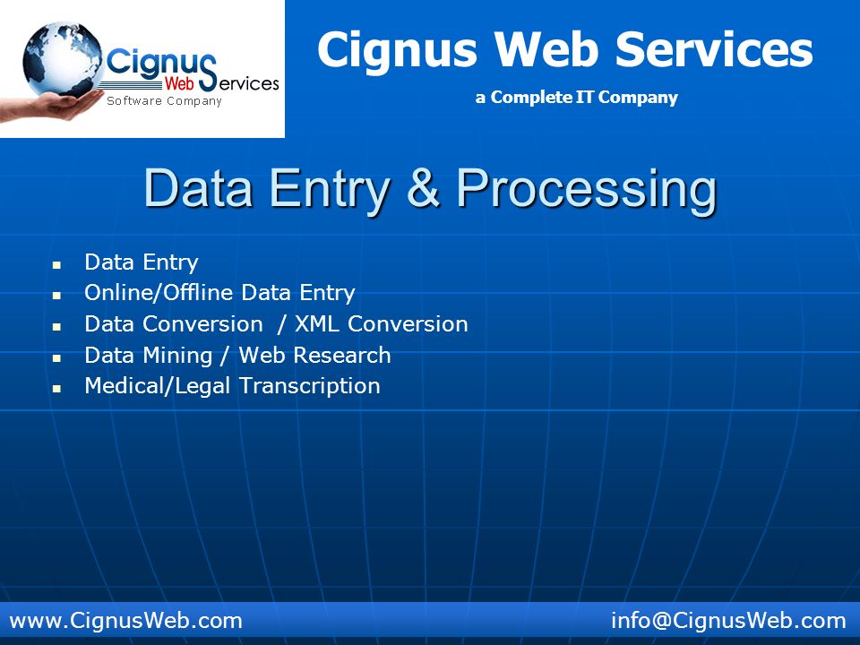 Cignus Web Services a Complete IT Company Data Entry & Processing Data Entry Online/Offline Data Entry Data Conversion / XML Conversion Data Mining / Web Research Medical/Legal Transcription