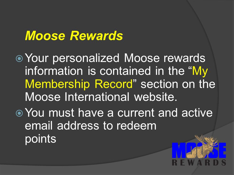 Moose Rewards  Your personalized Moose rewards information is contained in the My Membership Record section on the Moose International website.