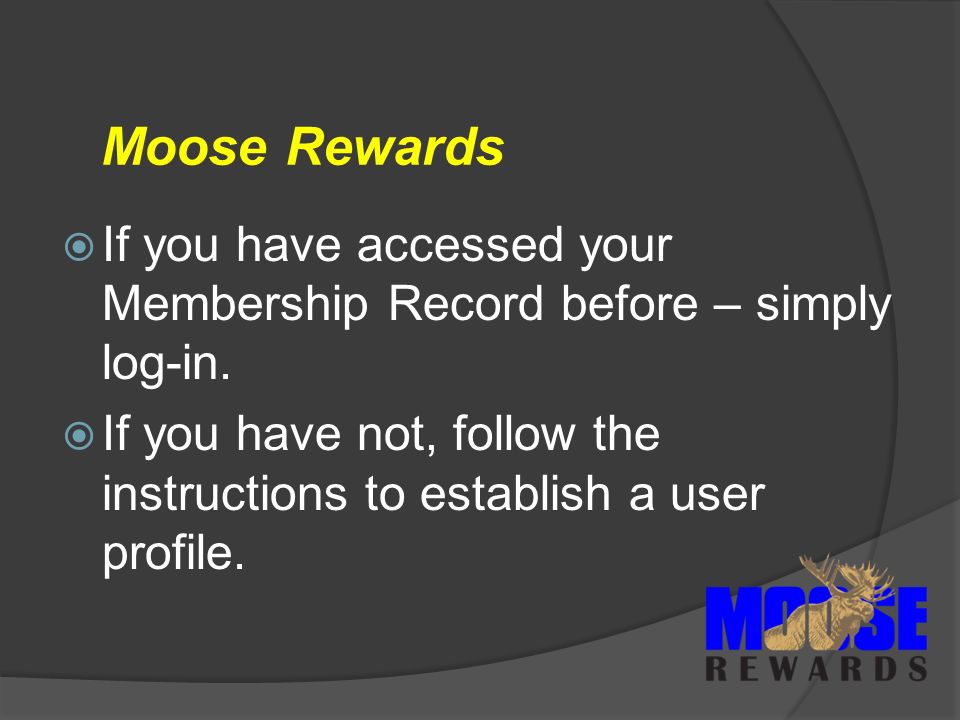 Moose Rewards  If you have accessed your Membership Record before – simply log-in.