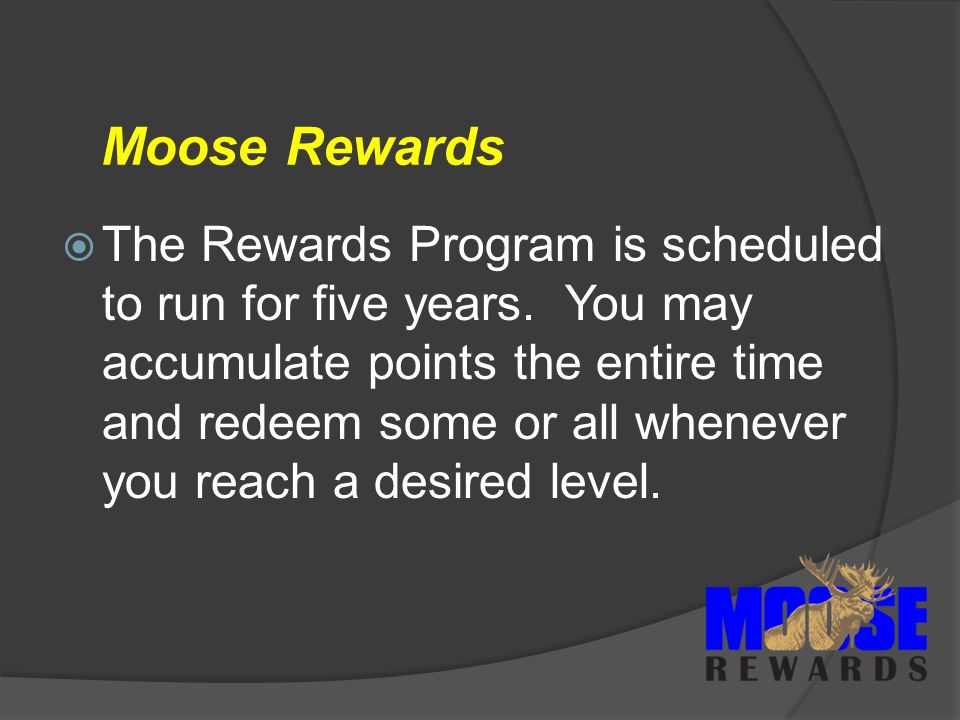 Moose Rewards  The Rewards Program is scheduled to run for five years.