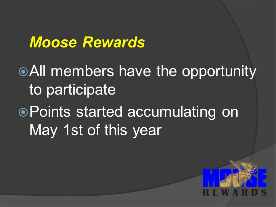 Moose Rewards  All members have the opportunity to participate  Points started accumulating on May 1st of this year