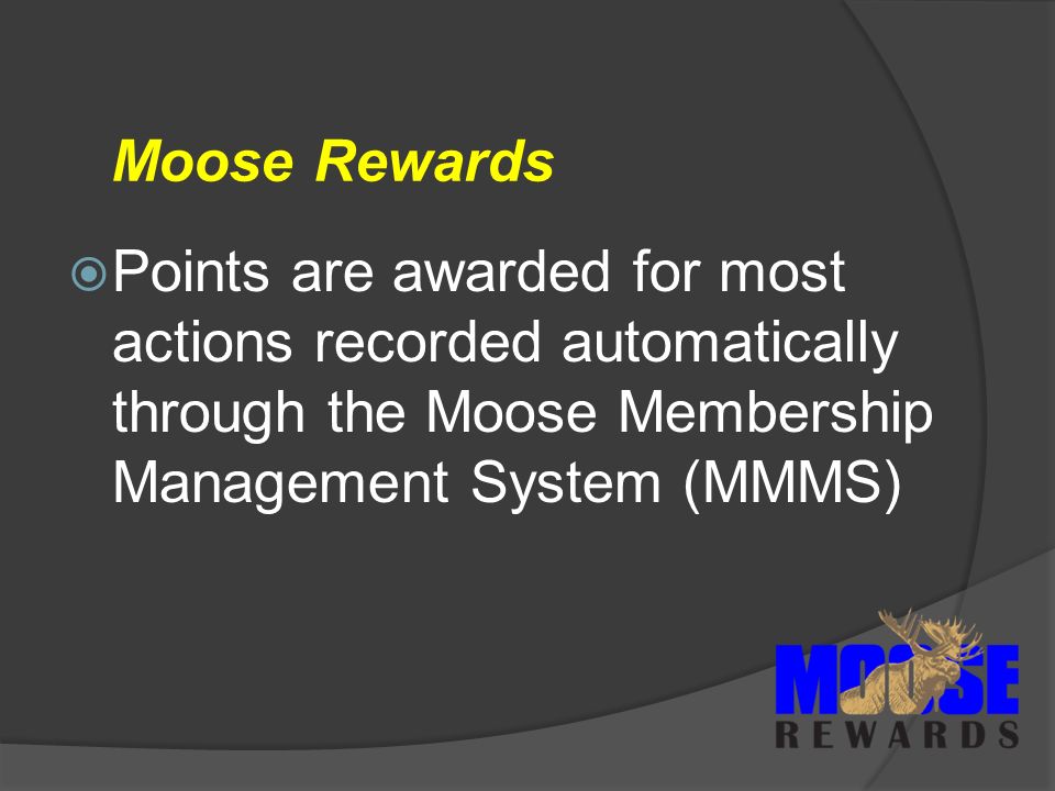 Moose Rewards  Points are awarded for most actions recorded automatically through the Moose Membership Management System (MMMS)