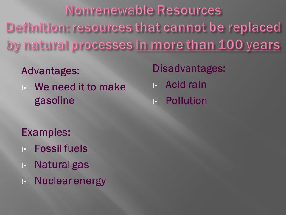Advantages:  We need it to make gasoline Examples:  Fossil fuels  Natural gas  Nuclear energy Disadvantages:  Acid rain  Pollution