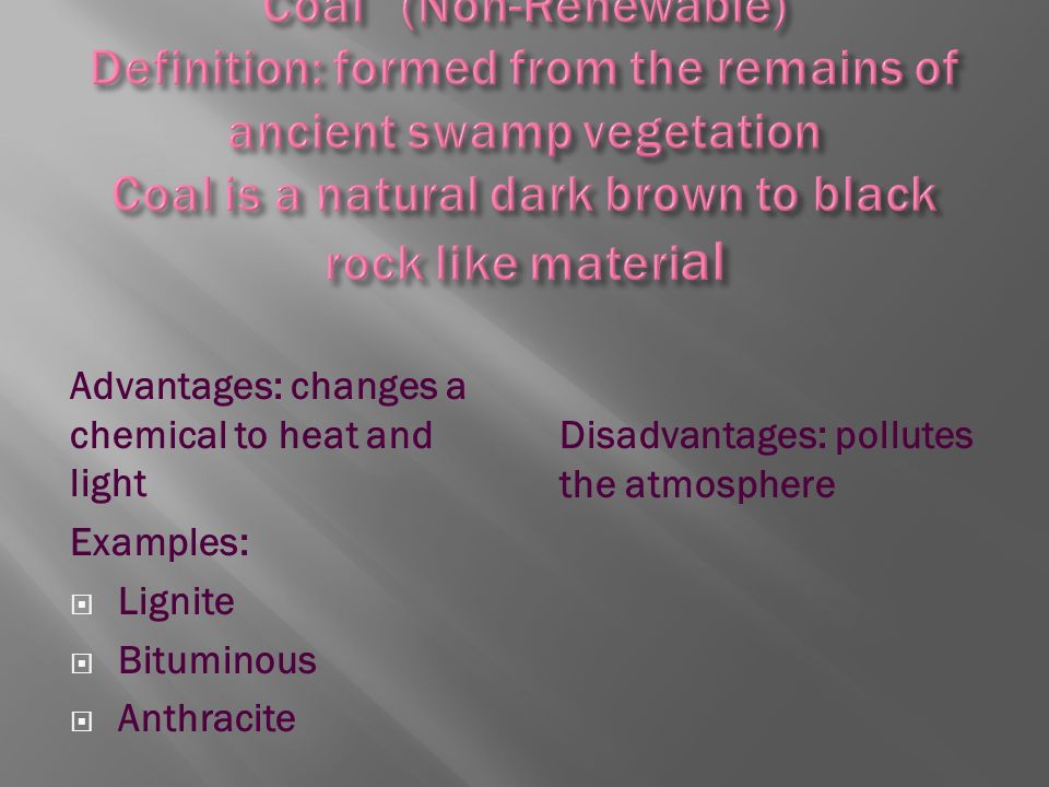 Advantages: changes a chemical to heat and light Examples:  Lignite  Bituminous  Anthracite Disadvantages: pollutes the atmosphere