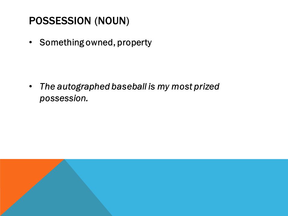 POSSESSION (NOUN) Something owned, property The autographed baseball is my most prized possession.