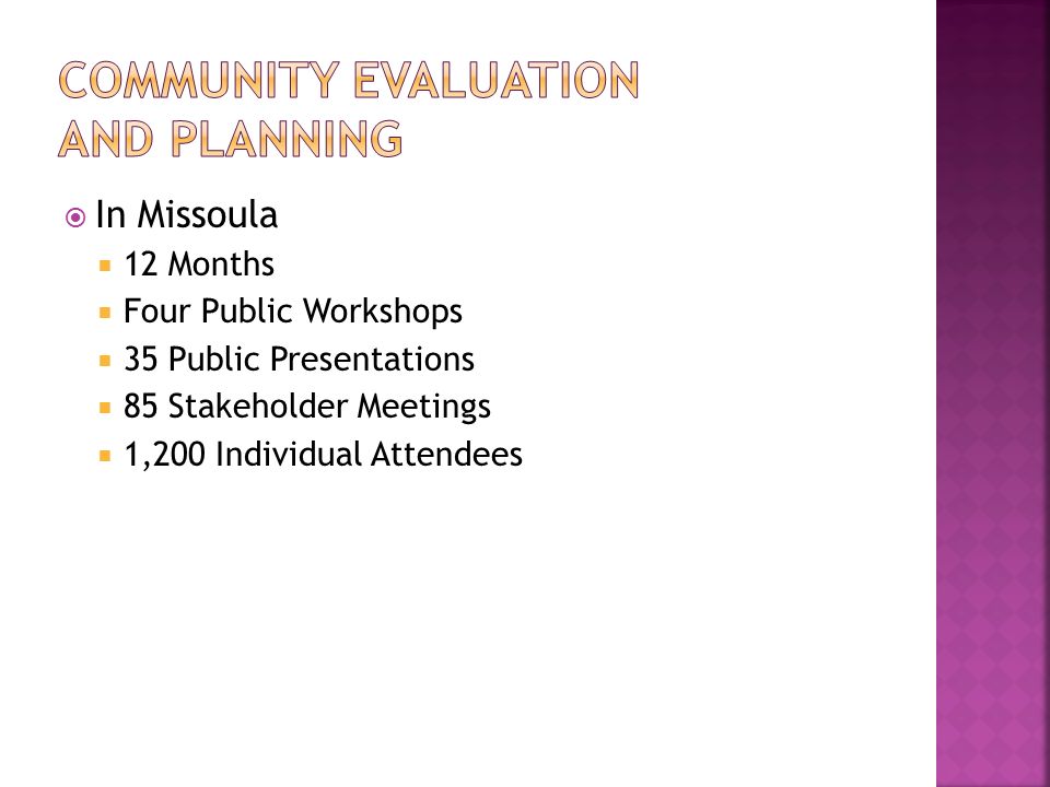  In Missoula  12 Months  Four Public Workshops  35 Public Presentations  85 Stakeholder Meetings  1,200 Individual Attendees