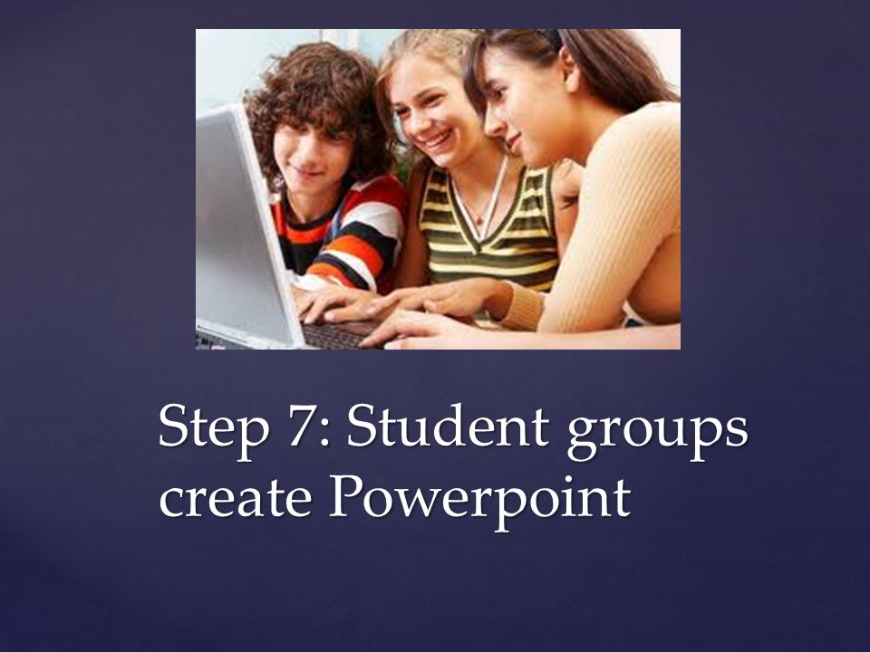 Step 7: Student groups create Powerpoint