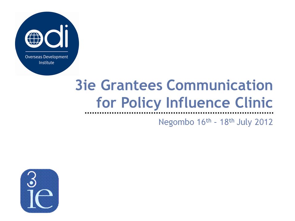 3ie Grantees Communication for Policy Influence Clinic Negombo 16 th – 18 th July 2012