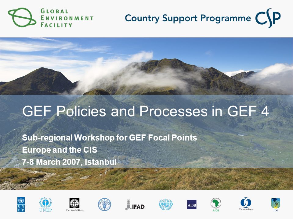 GEF Policies and Processes in GEF 4 Sub-regional Workshop for GEF Focal Points Europe and the CIS 7-8 March 2007, Istanbul