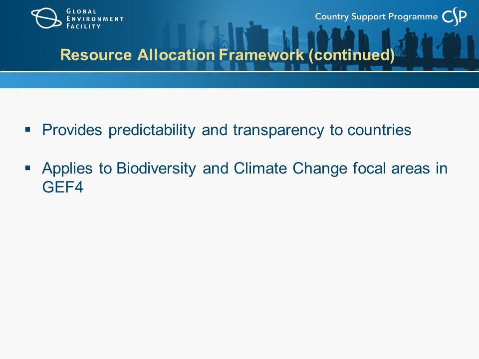 Resource Allocation Framework (continued)  Provides predictability and transparency to countries  Applies to Biodiversity and Climate Change focal areas in GEF4