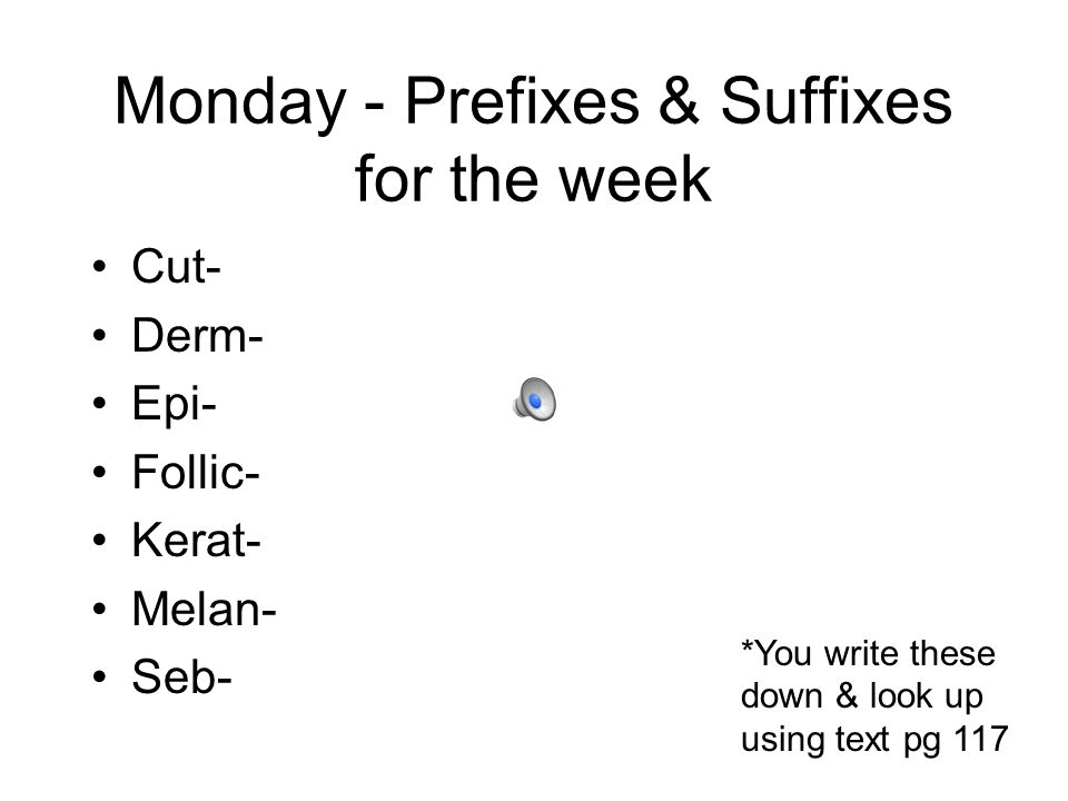 Monday - Prefixes & Suffixes for the week Cut- Derm- Epi- Follic- Kerat- Melan- Seb- *You write these down & look up using text pg 117