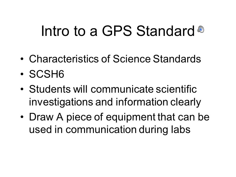 Intro to a GPS Standard Characteristics of Science Standards SCSH6 Students will communicate scientific investigations and information clearly Draw A piece of equipment that can be used in communication during labs