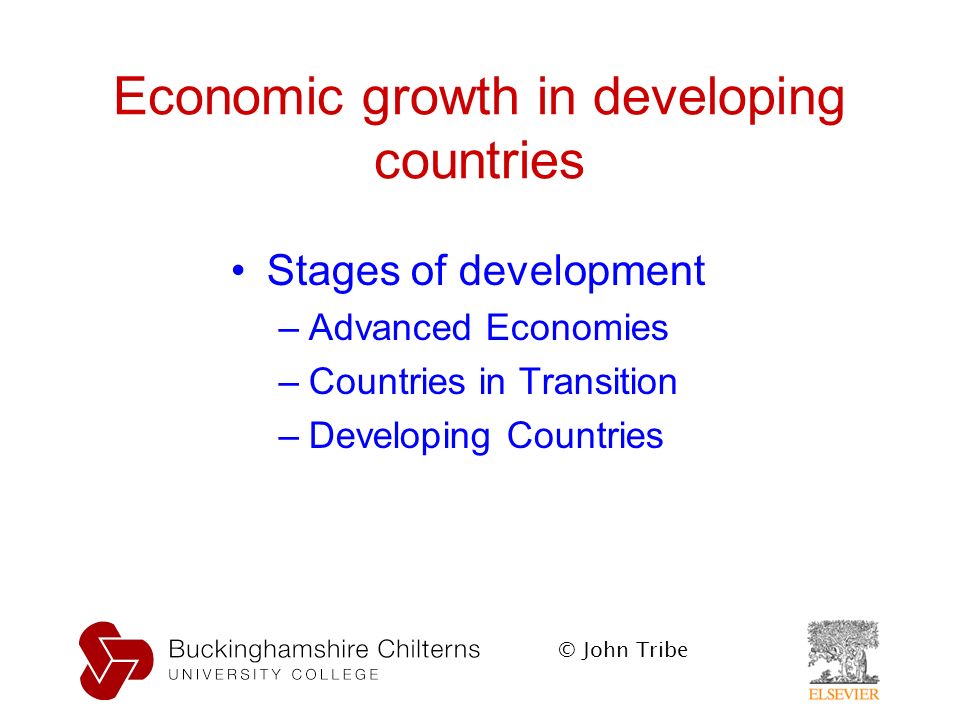 © John Tribe Economic growth in developing countries Stages of development –Advanced Economies –Countries in Transition –Developing Countries
