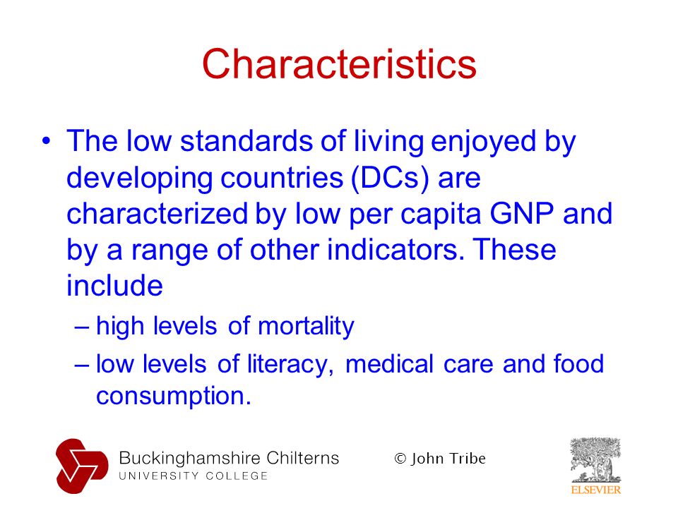 © John Tribe Characteristics The low standards of living enjoyed by developing countries (DCs) are characterized by low per capita GNP and by a range of other indicators.