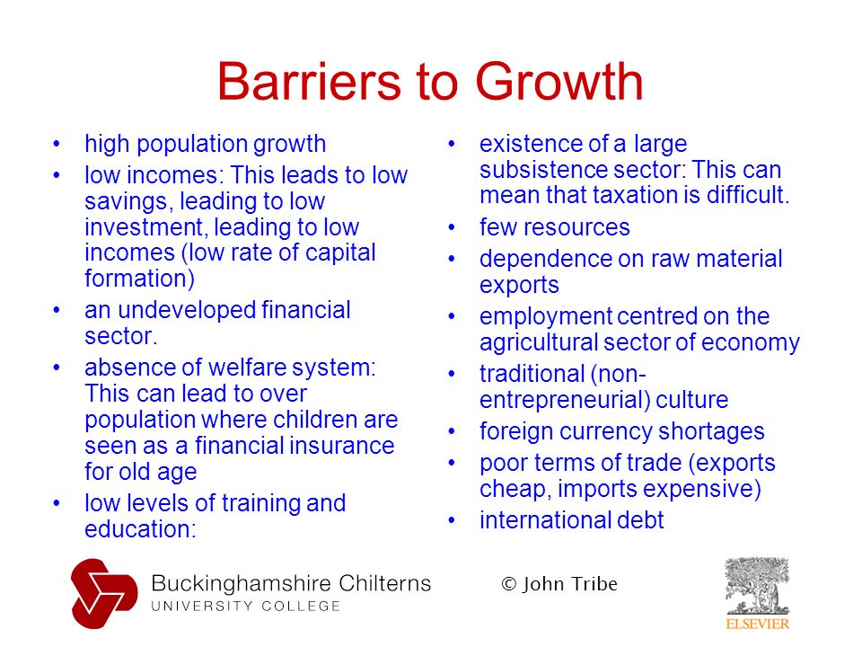 © John Tribe Barriers to Growth high population growth low incomes: This leads to low savings, leading to low investment, leading to low incomes (low rate of capital formation) an undeveloped financial sector.