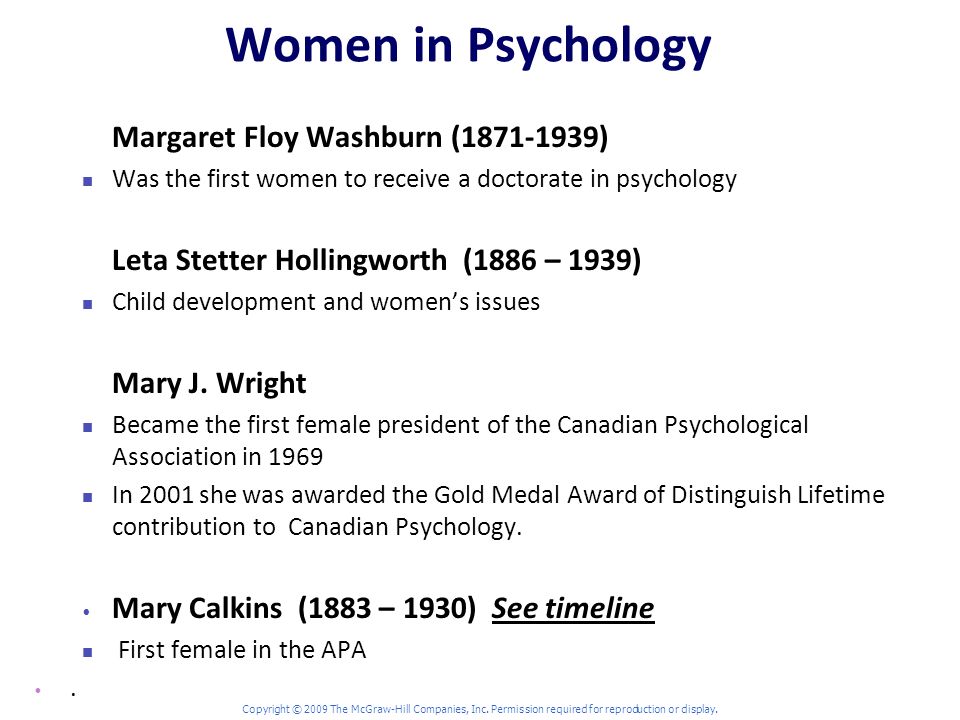 Women in Psychology Margaret Floy Washburn ( ) Was the first women to receive a doctorate in psychology Leta Stetter Hollingworth (1886 – 1939) Child development and women’s issues Mary J.