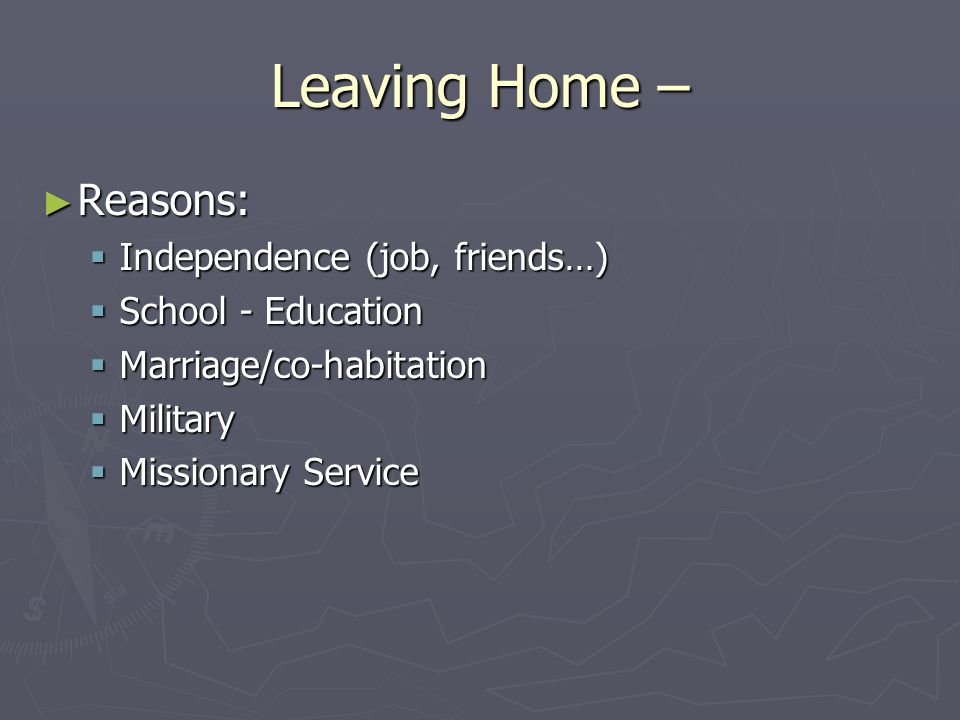 Leaving Home – ► Reasons:  Independence (job, friends…)  School - Education  Marriage/co-habitation  Military  Missionary Service