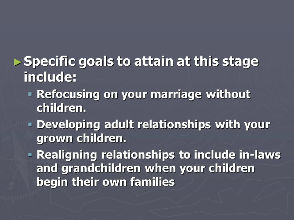 ► Specific goals to attain at this stage include:  Refocusing on your marriage without children.