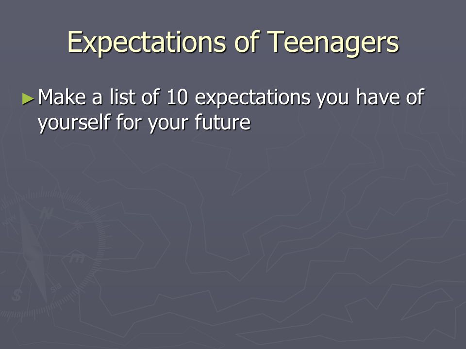 Expectations of Teenagers ► Make a list of 10 expectations you have of yourself for your future