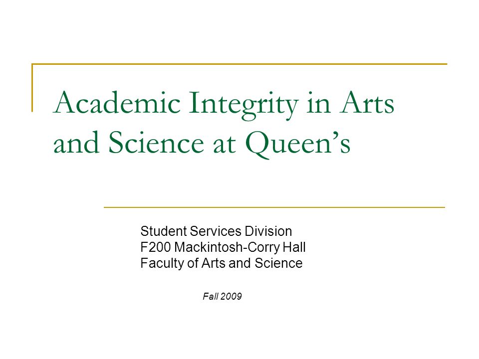 Academic Integrity in Arts and Science at Queen’s Student Services Division F200 Mackintosh-Corry Hall Faculty of Arts and Science Fall 2009