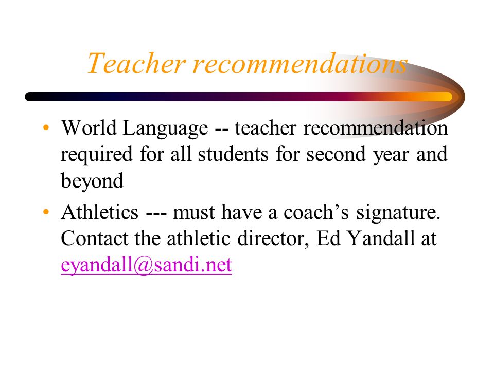 Teacher recommendations World Language -- teacher recommendation required for all students for second year and beyond Athletics --- must have a coach’s signature.