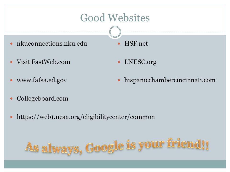 Good Websites nkuconnections.nku.edu Visit FastWeb.com   Collegeboard.com   HSF.net LNESC.org hispanicchambercincinnati.com
