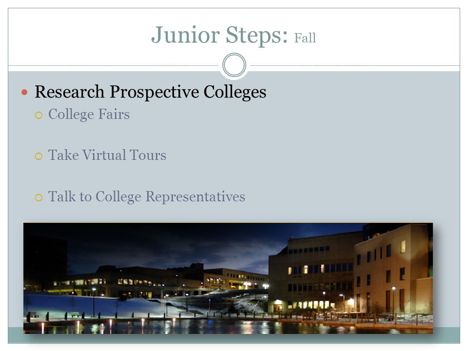 Junior Steps: Fall Research Prospective Colleges  College Fairs  Take Virtual Tours  Talk to College Representatives