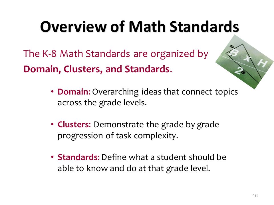 16 The K-8 Math Standards are organized by Domain, Clusters, and Standards.