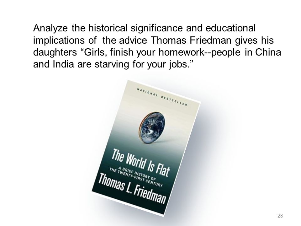 28 Analyze the historical significance and educational implications of the advice Thomas Friedman gives his daughters Girls, finish your homework--people in China and India are starving for your jobs.