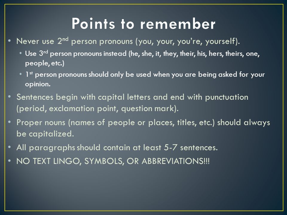 Never use 2 nd person pronouns (you, your, you’re, yourself).