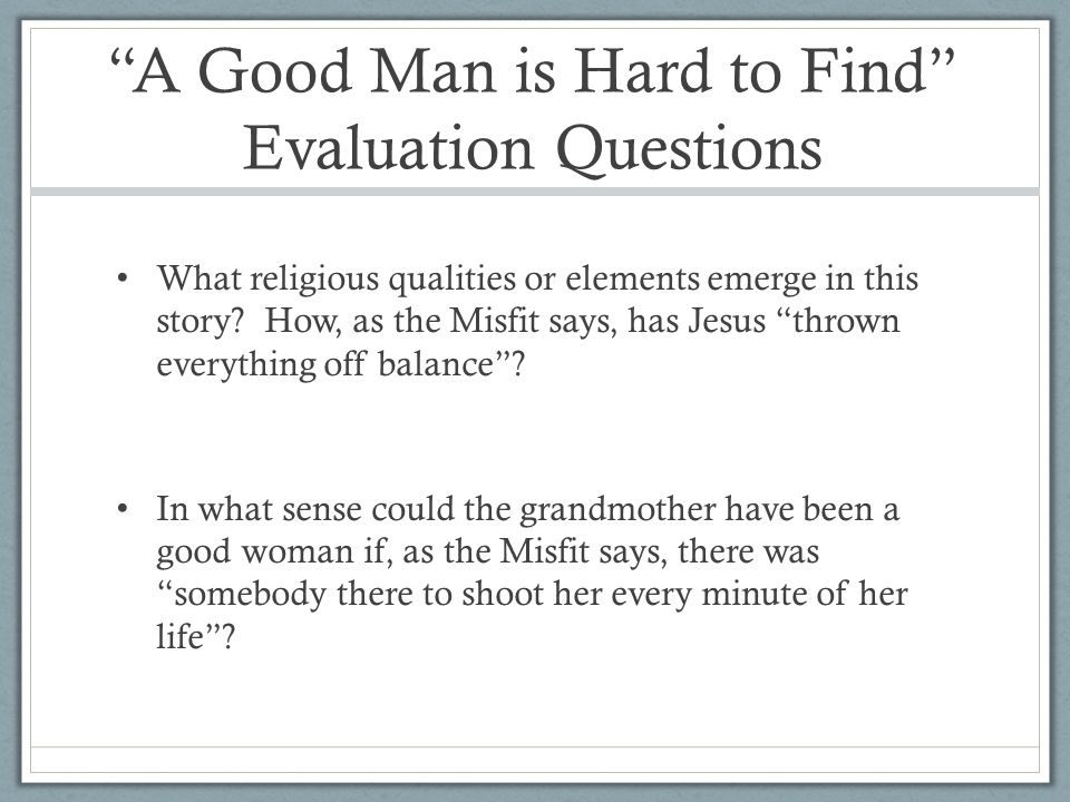 thesis sentence for a good man is hard to find Best answer: in a good man is hard to find, its author, flannery o'connor utilizes irony as a literary element to create multiple facets of her characters in. thesis sentence for a good man is hard to find Best answer: in a good man is hard to find, its author, flannery o'connor utilizes irony as a literary element to create multiple facets of her characters in.