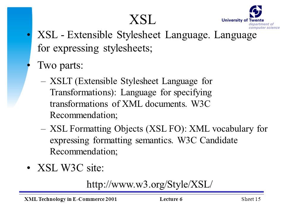 Sheet 15XML Technology in E-Commerce 2001Lecture 6 XSL XSL - Extensible Stylesheet Language.