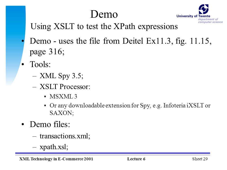 Sheet 29XML Technology in E-Commerce 2001Lecture 6 Demo Using XSLT to test the XPath expressions Demo - uses the file from Deitel Ex11.3, fig.