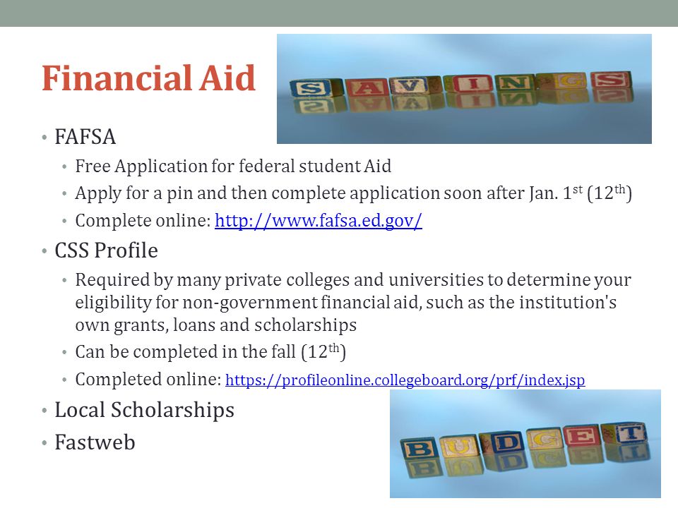 Financial Aid FAFSA Free Application for federal student Aid Apply for a pin and then complete application soon after Jan.