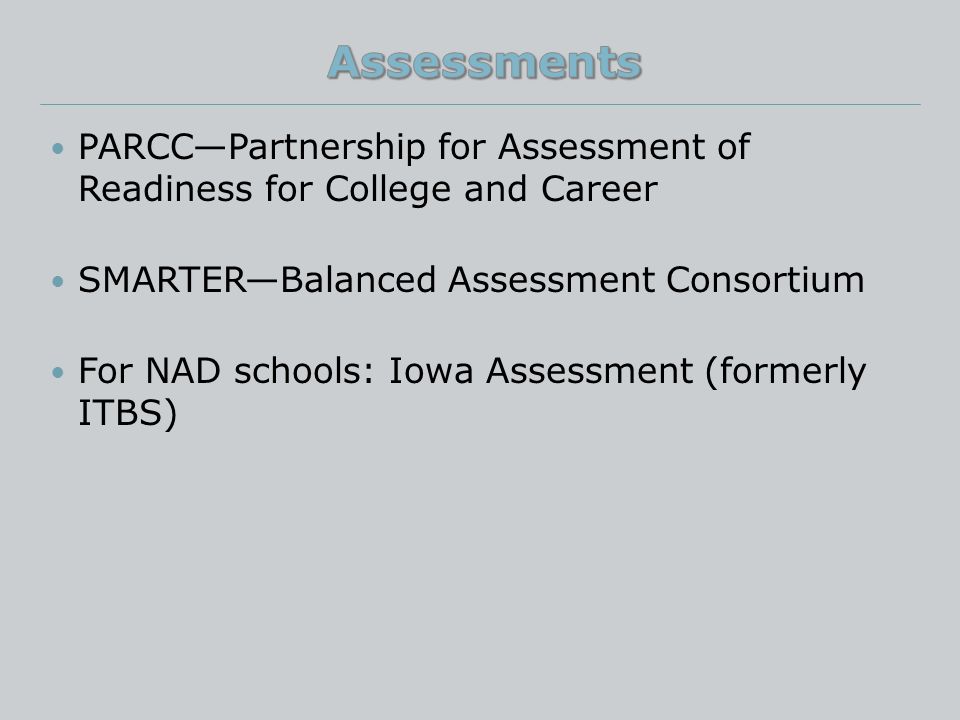 PARCC—Partnership for Assessment of Readiness for College and Career SMARTER—Balanced Assessment Consortium For NAD schools: Iowa Assessment (formerly ITBS)