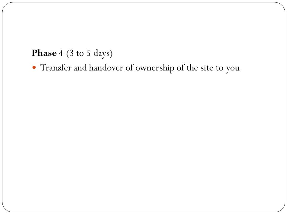 Phase 4 (3 to 5 days) Transfer and handover of ownership of the site to you
