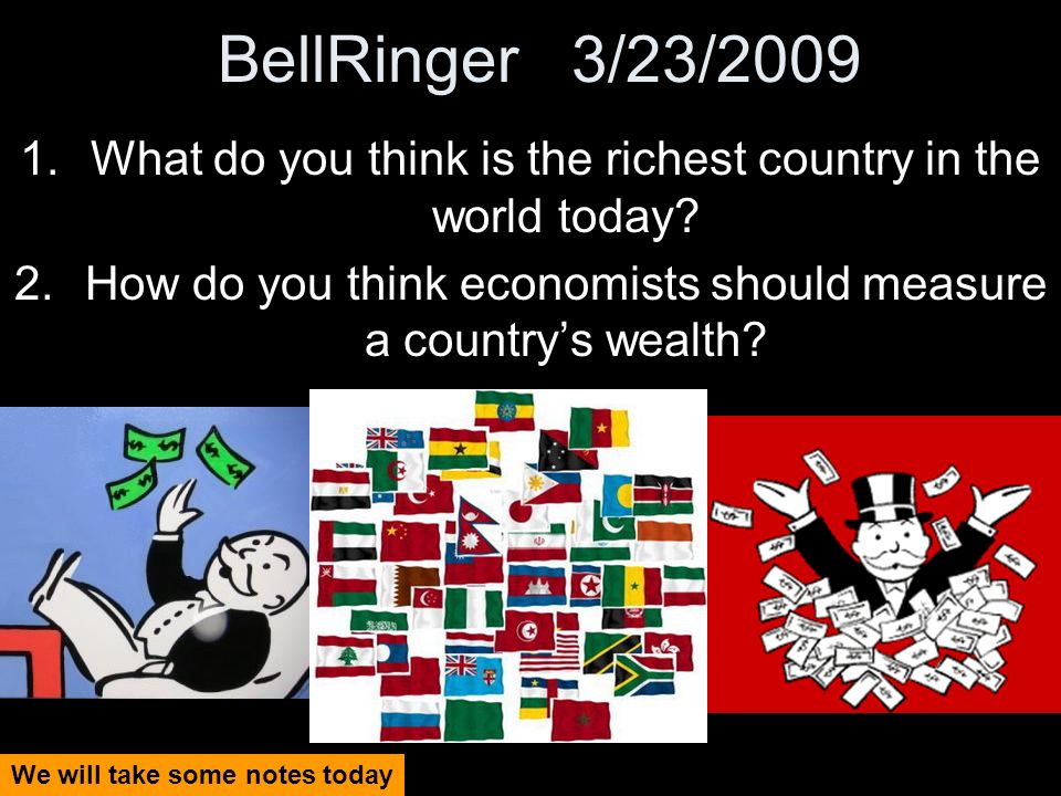 BellRinger 3/23/ What do you think is the richest country in the world today.