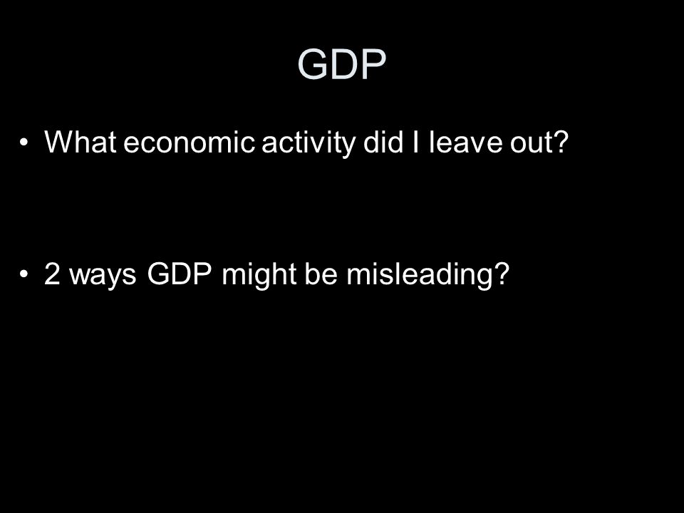 GDP What economic activity did I leave out 2 ways GDP might be misleading