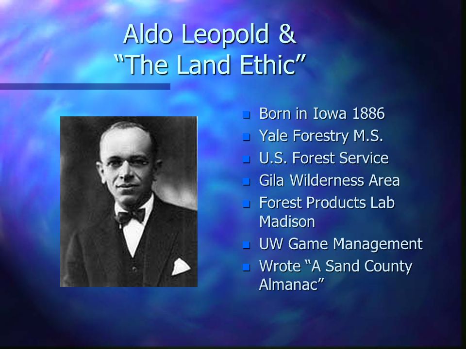 aldo leopold Aldo leopold (1887–1948) was an american conservationist, forester, and wildlife ecologist who was deeply concerned about the speed and impact of industrialization on the natural world and human-nature relationships since human agency in the modern world is so profoundly shaped by economics. aldo leopold Aldo leopold (1887–1948) was an american conservationist, forester, and wildlife ecologist who was deeply concerned about the speed and impact of industrialization on the natural world and human-nature relationships since human agency in the modern world is so profoundly shaped by economics.