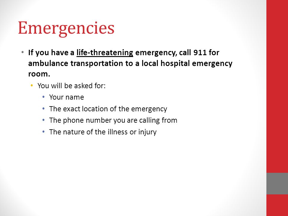Emergencies If you have a life-threatening emergency, call 911 for ambulance transportation to a local hospital emergency room.