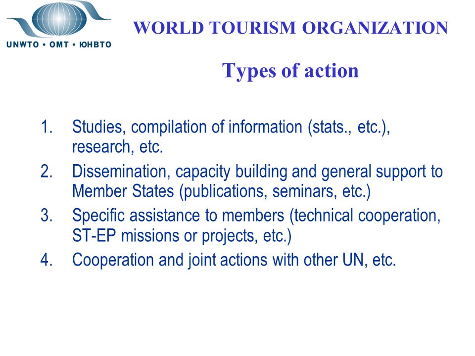 WORLD TOURISM ORGANIZATION Types of action 1.Studies, compilation of information (stats., etc.), research, etc.