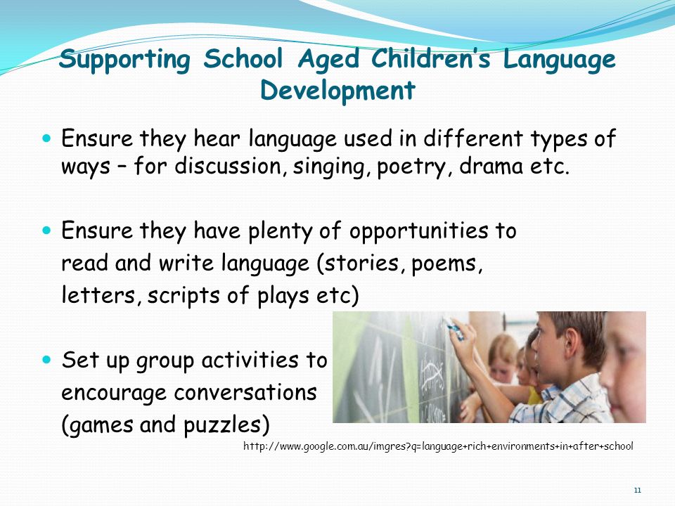 Supporting School Aged Children’s Language Development Ensure they hear language used in different types of ways – for discussion, singing, poetry, drama etc.