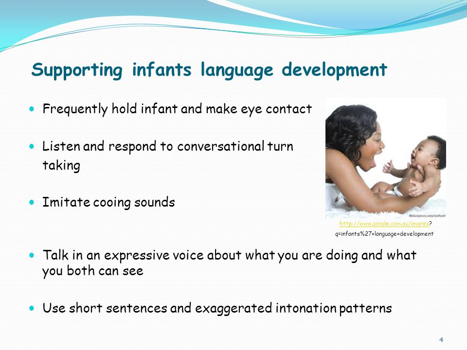 Supporting infants language development Frequently hold infant and make eye contact Listen and respond to conversational turn taking Imitate cooing sounds