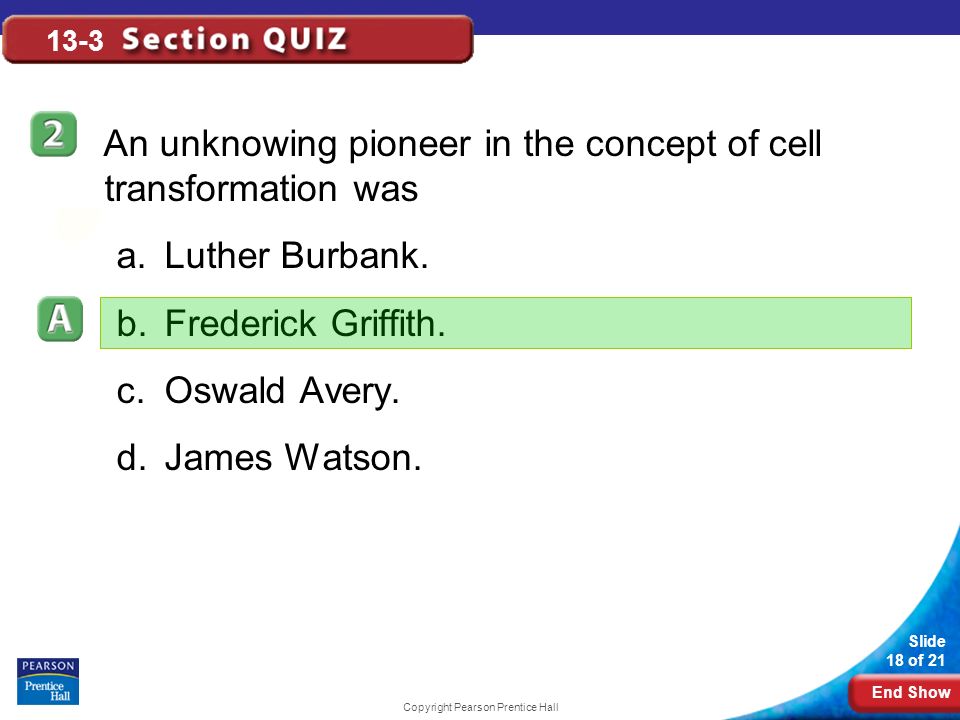 End Show Slide 18 of 21 Copyright Pearson Prentice Hall 13-3 An unknowing pioneer in the concept of cell transformation was a.Luther Burbank.