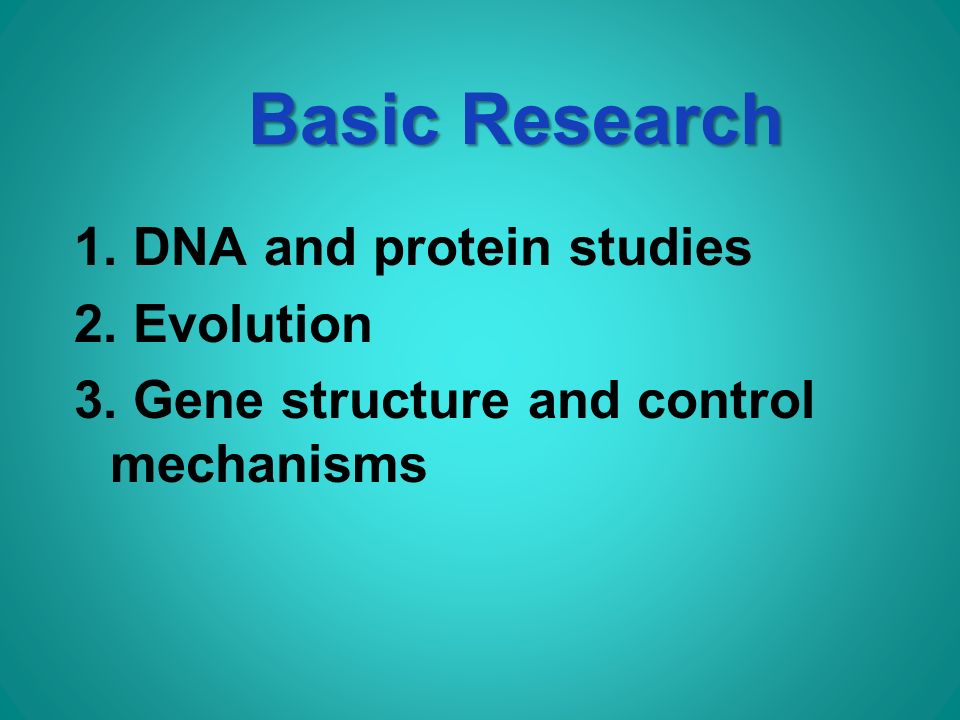 Basic Research 1. DNA and protein studies 2. Evolution 3. Gene structure and control mechanisms