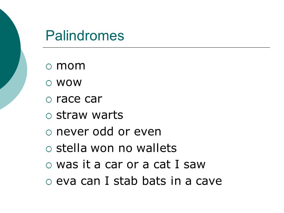 Palindromes  mom  wow  race car  straw warts  never odd or even  stella won no wallets  was it a car or a cat I saw  eva can I stab bats in a cave